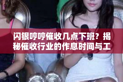 闪银哼哼催收几点下班？揭秘催收行业的作息时间与工作状态