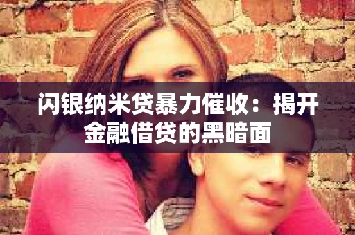 闪银纳米贷暴力催收：揭开金融借贷的黑暗面