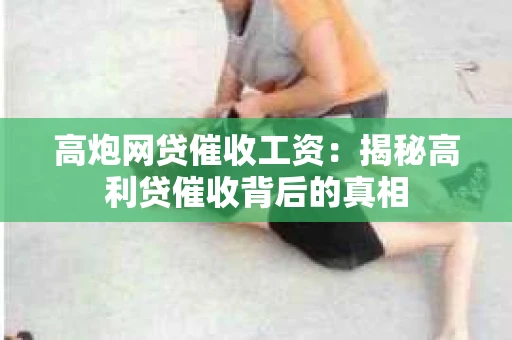 高炮网贷催收工资：揭秘高利贷催收背后的真相