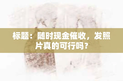 标题：随时现金催收，发照片真的可行吗？