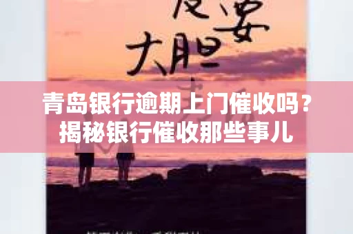 青岛银行逾期上门催收吗？揭秘银行催收那些事儿