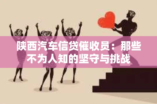 陕西汽车信贷催收员：那些不为人知的坚守与挑战