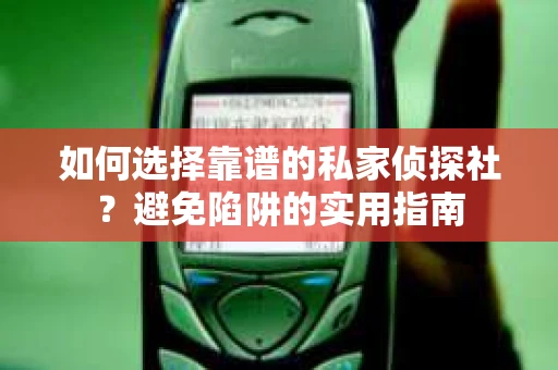 如何选择靠谱的私家侦探社？避免陷阱的实用指南