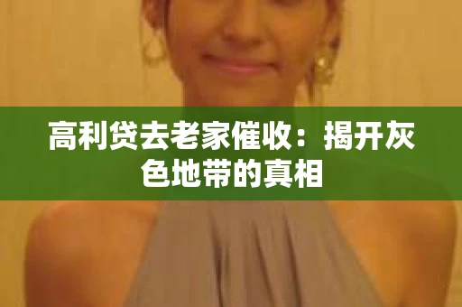 高利贷去老家催收：揭开灰色地带的真相