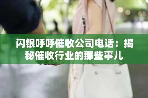 闪银呼呼催收公司电话：揭秘催收行业的那些事儿