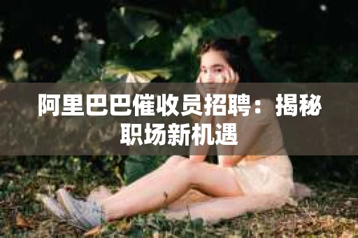 阿里巴巴催收员招聘：揭秘职场新机遇