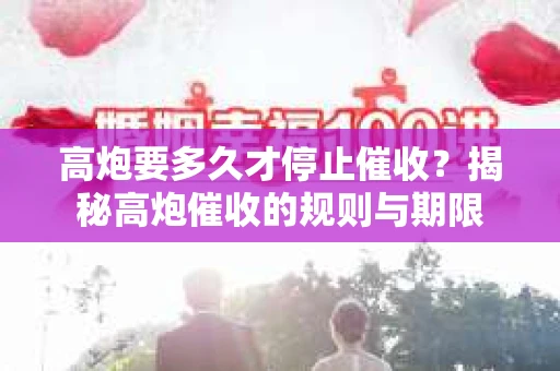 高炮要多久才停止催收？揭秘高炮催收的规则与期限