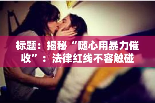 标题：揭秘“随心用暴力催收”：法律红线不容触碰
