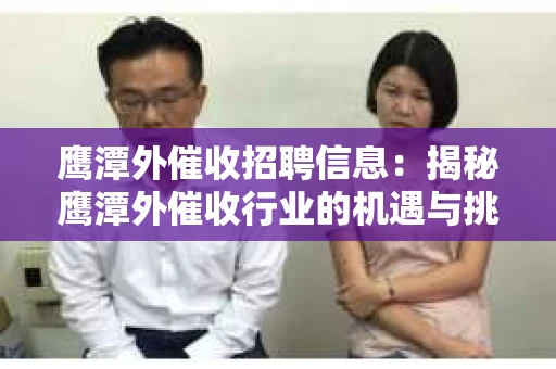 鹰潭外催收招聘信息：揭秘鹰潭外催收行业的机遇与挑战