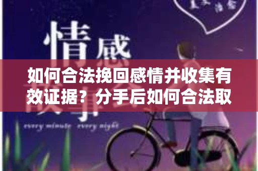 如何合法挽回感情并收集有效证据？分手后如何合法取证