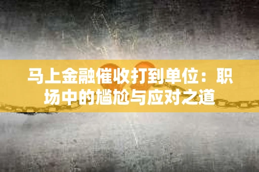 马上金融催收打到单位：职场中的尴尬与应对之道