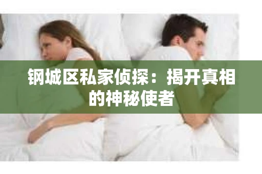 钢城区私家侦探：揭开真相的神秘使者