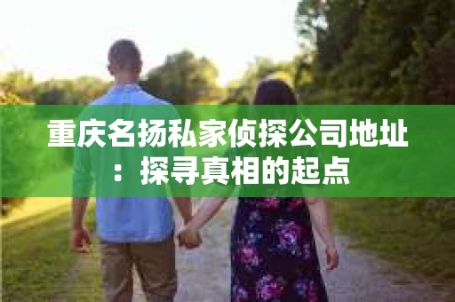重庆名扬私家侦探公司地址：探寻真相的起点