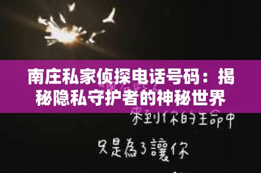 南庄私家侦探电话号码:揭秘隐私守护者的神秘世界 南庄私家侦探电话号码:揭秘隐私守护者的神秘世界