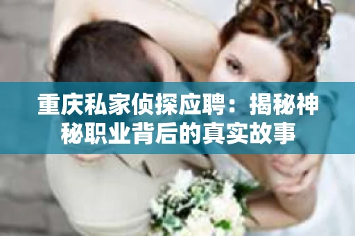 重庆私家侦探应聘：揭秘神秘职业背后的真实故事