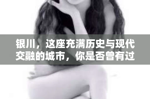 银川，这座充满历史与现代交融的城市，你是否曾有过这样的疑问：银川有私家侦探公司吗？今天，就让我带你一起揭开这个谜团。