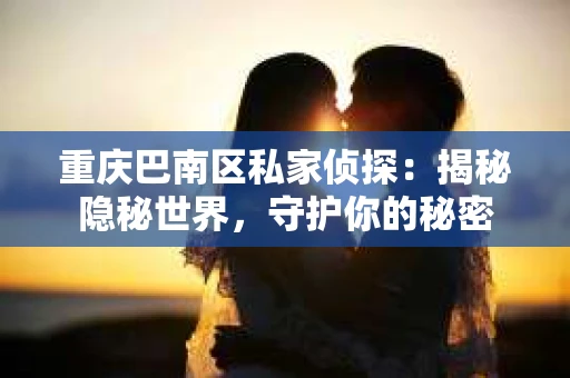 重庆巴南区私家侦探：揭秘隐秘世界，守护你的秘密