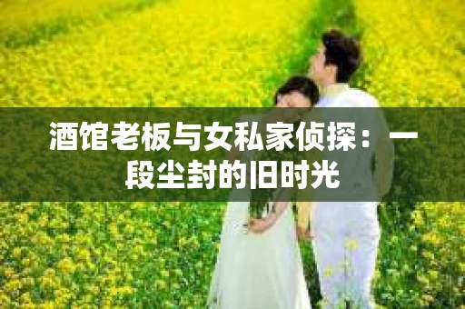 酒馆老板与女私家侦探：一段尘封的旧时光