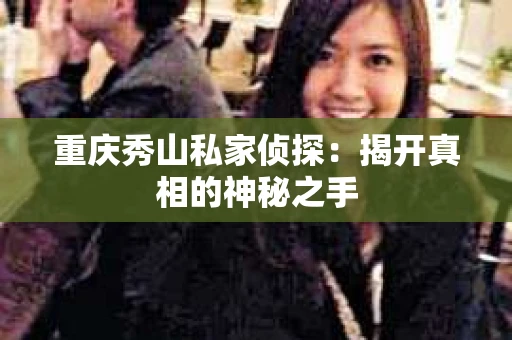 重庆秀山私家侦探：揭开真相的神秘之手