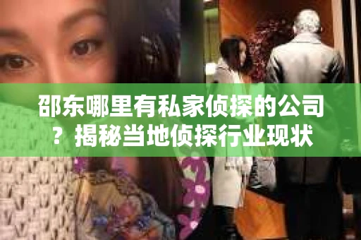 邵东哪里有私家侦探的公司？揭秘当地侦探行业现状