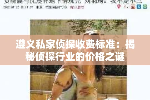遵义私家侦探收费标准：揭秘侦探行业的价格之谜