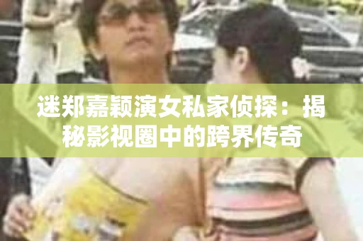 迷郑嘉颖演女私家侦探：揭秘影视圈中的跨界传奇