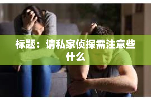 标题：请私家侦探需注意些什么