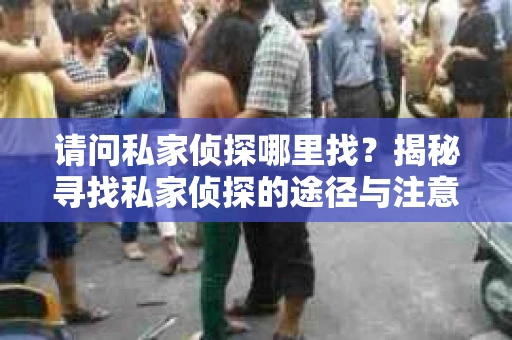 请问私家侦探哪里找？揭秘寻找私家侦探的途径与注意事项