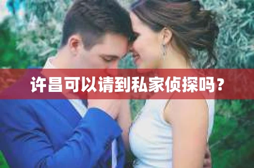 许昌可以请到私家侦探吗？