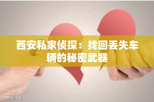 西安私家侦探：找回丢失车辆的秘密武器