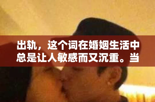 出轨，这个词在婚姻生活中总是让人敏感而又沉重。当它发生时，如何谈判挽回，如何重新建立信任，成为了许多夫妻面临的问题。今天，我们就来聊聊这个话题，希望能给那些正在经历婚姻困境的朋友们一些帮助。