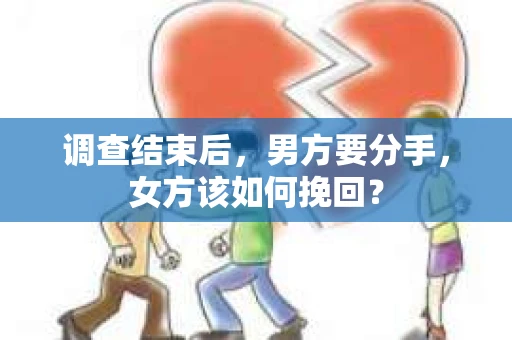 调查结束后,男方要分手,女方该如何挽回? 调查结束后,男方要分手,女方该如何挽回?