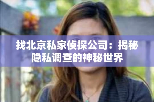 找北京私家侦探公司：揭秘隐私调查的神秘世界