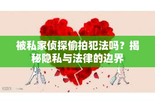 被私家侦探偷拍犯法吗？揭秘隐私与法律的边界