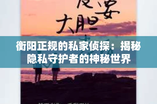 衡阳正规的私家侦探：揭秘隐私守护者的神秘世界