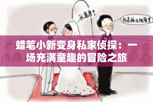 蜡笔小新变身私家侦探：一场充满童趣的冒险之旅