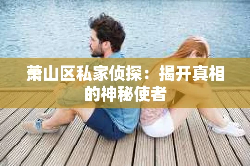 萧山区私家侦探：揭开真相的神秘使者