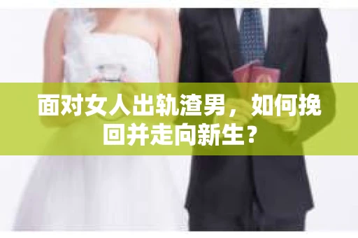 面对女人出轨渣男，如何挽回并走向新生？