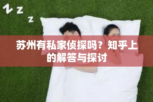 苏州有私家侦探吗？知乎上的解答与探讨