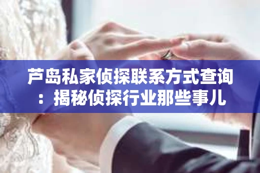 芦岛私家侦探联系方式查询：揭秘侦探行业那些事儿