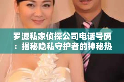 罗源私家侦探公司电话号码：揭秘隐私守护者的神秘热线