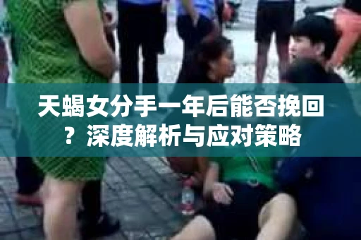 天蝎女分手一年后能否挽回？深度解析与应对策略