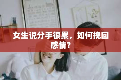 女生说分手很累，如何挽回感情？