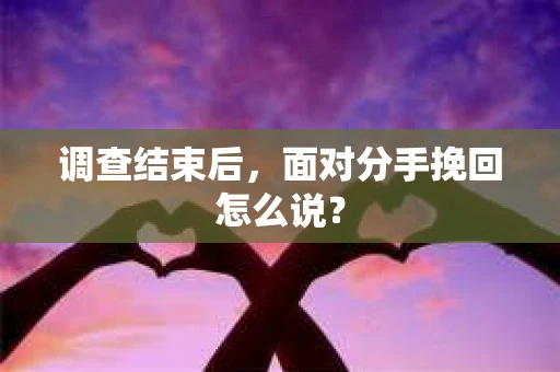 调查结束后，面对分手挽回怎么说？