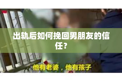 出轨后如何挽回男朋友的信任? 出轨后如何挽回男朋友的信任?