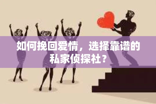 如何挽回爱情，选择靠谱的私家侦探社？