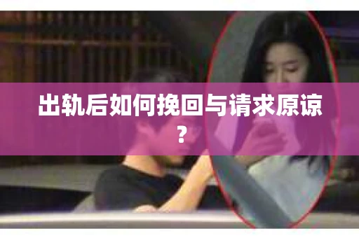 出轨后如何挽回与请求原谅? 出轨后如何挽回与请求原谅?
