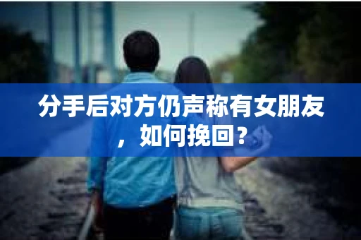 分手后对方仍声称有女朋友，如何挽回？