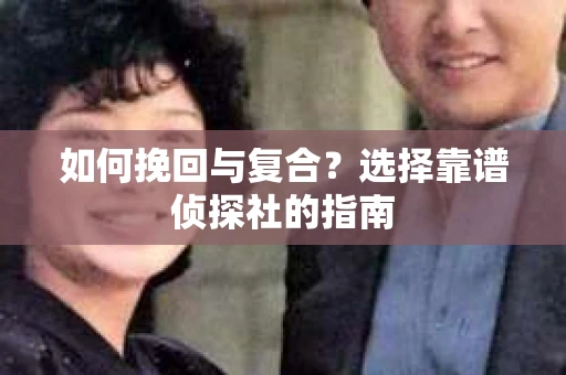 如何挽回与复合？选择靠谱侦探社的指南