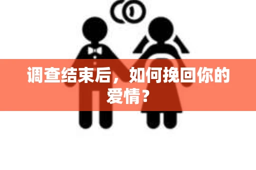 调查结束后，如何挽回你的爱情？